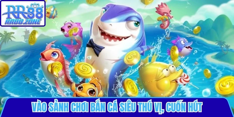 Vào sảnh chơi bắn cá siêu thú vị, cuốn hút